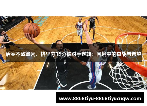活塞不敌篮网，格里芬19分被对手逆转：困境中的奋战与希望