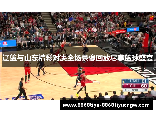 辽篮与山东精彩对决全场录像回放尽享篮球盛宴